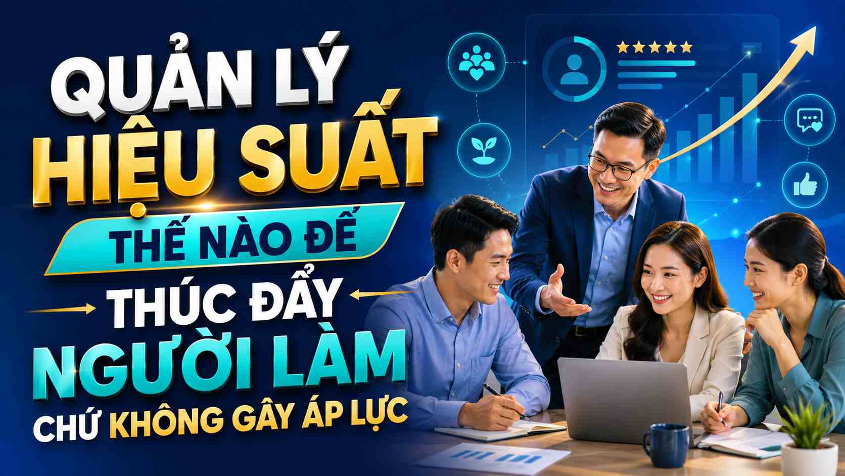 Quản lý hiệu suất thế nào để thúc đẩy người làm chứ không gây áp lực